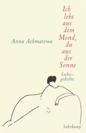 book cover of Ich lebe aus dem Mond, du aus der Sonne. Hundert Gedichte über die Liebe by Anna Akhmatova