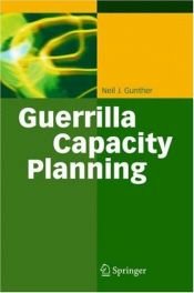 book cover of Guerrilla Capacity Planning: A Tactical Approach to Planning for Highly Scalable Applications and Services by Neil J. Gunther
