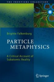 book cover of Particle Metaphysics: A Critical Account of Subatomic Reality (The Frontiers Collection) by Brigitte Falkenburg