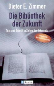 book cover of Die Bibliothek der Zukunft : Text und Schrift in Zeiten des Internets by Dieter E. Zimmer