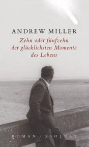 book cover of Zehn oder fünfzehn der glücklichsten Momente des Lebens by Andrew Miller