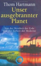 book cover of Unser ausgebrannter Planet : von der Weisheit der Erde und der Torheit der Moderne by Thom Hartmann