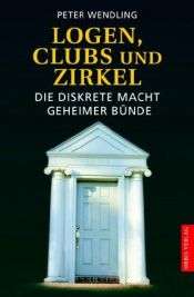 book cover of Logen, Clubs und Zirkel. Die diskrete Macht geheimer Bünde. by Peter Wendling