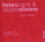 book cover of Liebestrank und Zauberelexiere. 50 Rezepte für sinnliche Stunden. by Titania Hardie