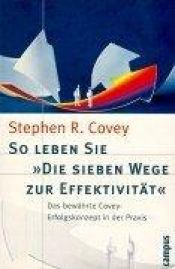 book cover of So leben Sie 'Die sieben Wege zur Effektivität'. Das bewährte Covey- Erfolgskonzept in der Praxis. by Стівен Кові