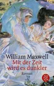 book cover of Mit der Zeit wird es dunkler by William Maxwell