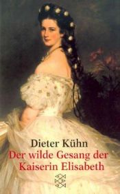 book cover of Der wilde Gesang der Kaiserin Elisabeth by Dieter Kühn