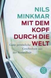 book cover of Mit dem Kopf durch die Welt: ganz persönliche Geschichten aus der Normalität by Nils Minkmar