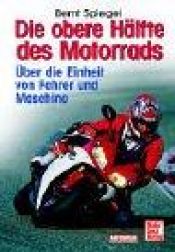 book cover of Die obere Hälfte des Motorrads. Über die Einheit von Fahrer und Maschine. Der Bestseller - erweitert und aktualisiert by Bernt Spiegel