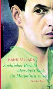 book cover of Sachlicher Bericht über das Glück, ein Morphinist zu sein by Hans Fallada