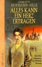 book cover of Alles kann ein Herz ertragen. Die weite Lebensreise der Elisabeth Thiessen. by Charlotte Hofmann-Hege