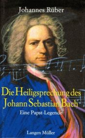 book cover of Die Heiligsprechung des Johann Sebastian Bach. Eine Papst- Legende by Johannes Rüber