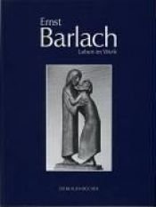 book cover of Ernst Barlach : Leben im Werk ; Plastiken, Zeichnungen und Graphiken, Dramen, Prosawerke und Briefe by Ernst Barlach