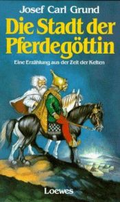 book cover of Die Stadt der Pferdegöttin. Eine Erzählung aus der Zeit der Kelten by Josef Carl Grund