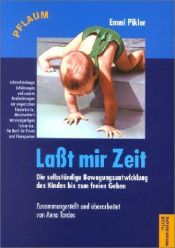 book cover of Laßt mir Zeit : die selbständige Bewegungsentwicklung des Kindes bis zum freien Gehen ; Untersuchungsergebnisse, Aufsätze und Vorträge by Emmi Pikler