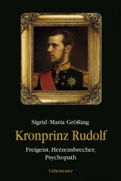 book cover of Kronprinz Rudolf: Freigeist, Herzensbrecher, Psychopath by Sigrid-Maria Größing