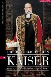 book cover of Die österreichischen Kaiser. Franz I., Ferdinand I., Franz Joseph I., Karl I. by Friedrich Weissensteiner