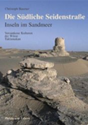 book cover of Die Südliche Seidenstraße. Inseln im Sandmeer. Versunkene Kulturen der Wüste Taklamakan by Christoph Baumer