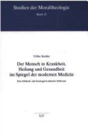 book cover of Der Mensch in Krankheit, Heilung und Gesundheit im Spiegel der modernen Medizin : eine biblische und theologisch-ethische Reflexion by Ulrike Kostka