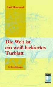 book cover of Die Welt ist ein weiß lackiertes Türblatt. Dreizehn Erzählungen by Axel Marquardt