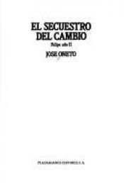 book cover of El secuestro del cambio: Felipe ano II (Epoca. Politica espanola) by Jose Oneto