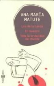 book cover of Los de la tienda ; El maestro ; Toda la brutalidad del mundo by Ana María Matute