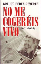 book cover of No Me Cogereis Vivo: (2001-2005) by Arturo Pérez-Reverte Gutiérrez