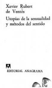 book cover of Utopías de la sensualidad y métodos del sentido by Xavier Rubert de Ventós
