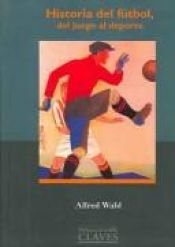 book cover of Historia del Futbol, del juego al deporte by Alfred Wahl