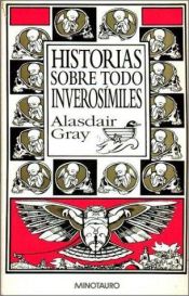 book cover of Historias Sobre Todo Inverosimiles by Alasdair Gray