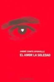 book cover of El amor, la soledad : entrevistas con Patrick Vighetti, Judith Brouste, Charles Juliet by André Comte-Sponville