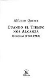 book cover of Cuando el tiempo nos alcanza : memorias, 1940-1982 by Alfonso Guerra