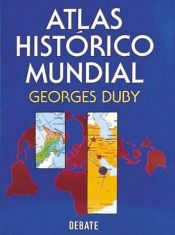 book cover of Atlas histórico mundial : la historia del mundo en 317 mapas by Georges Duby