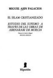 book cover of El Islam cristianizado : estudio del sufismo a través de las obras de Abenarabi de Murcia by Miguel Asín Palacios