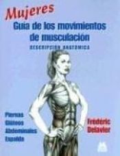 book cover of Mujeres Guia De Los Movimientos De Musculacion: Descripcion Anatomica by Frederic Delavier