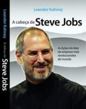 book cover of A Cabeça De Steve Jobs: As Lições do Líder da Empresa Mais Revolucionária do Mundo by Leander Kahney