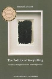 book cover of The Politics of Storytelling: Violence, Transgression, and Intersubjectivity by Michael Jackson