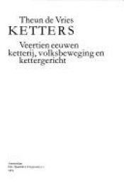 book cover of Ketters. Veertien eeuwen ketterij, volksbeweging en kettergericht by Theun de Vries