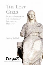 book cover of The lost girls : Demeter-Persephone and the literary imagination, 1850-1930 by Andrew Radford