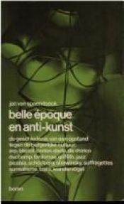 book cover of Belle epoque en anti-kunst: De geschiedenis van een opstand tegen de burgerlijke cultuur, Arp, Bleriot, Breton, dada, De Chirico, Duchamp, Fantomas, Griffith, ... Tzara, Wandervogel by Jan van Spaendonck