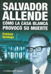 book cover of Salvador Allende: Como La Casa Blanca Provoco Su Muerte by Patricia Verdugo