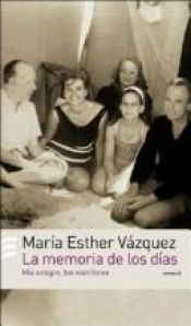 book cover of La memoria de los días : mis amigos, los escritores by María Esther Vázquez