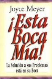 book cover of Esta Boca Mia!: La Solucion a Sus Problemas Esta en Su Boca by Joyce Meyer