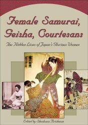 book cover of Female Samurai, Geisha, Courtesans: The Hidden Lives of Japan's Glorious Women by author not known to readgeek yet