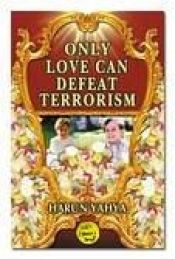 book cover of Only Love Can Defeat Terrorism by Harun Yahya