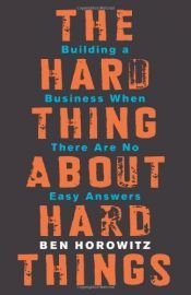 book cover of The Hard Thing About Hard Things: Building a Business When There Are No Easy Answers by Ben Horowitz