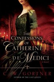 book cover of The confessions of Catherine de Medici by C. W. Gortner