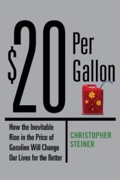 book cover of 20$ Per Gallon- How the Inevitable Rise in the Price of Gasoline Will Change Our Lives for the better by Christopher Steiner