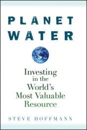 book cover of Planet water : investing in the world's most valuable resource by Steve Hoffmann