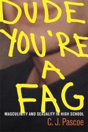 book cover of Dude, You're a Fag: Masculinity and Sexuality in High School by C. J. Pascoe